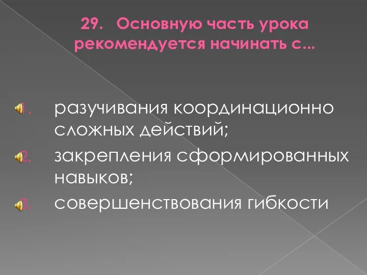 29. Основную часть урока рекомендуется начинать с... разучивания координационно сложных действий; закрепления сформированных навыков; совершенствования гибкости