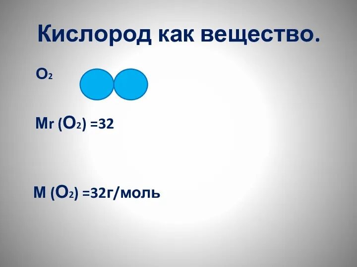 Кислород как вещество. О2 Мr (О2) =32 М (О2) =32г/моль