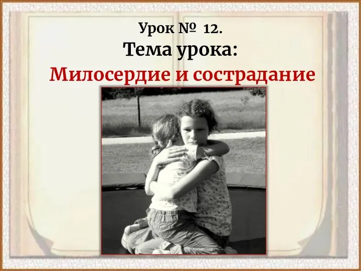 Урок № 12. Тема урока: Милосердие и сострадание