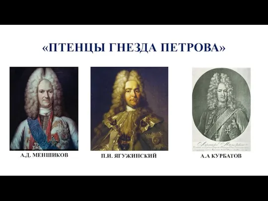 «ПТЕНЦЫ ГНЕЗДА ПЕТРОВА» А.Д. МЕНШИКОВ П.И. ЯГУЖИНСКИЙ А.А КУРБАТОВ