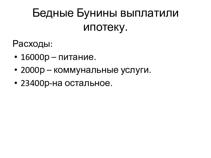 Бедные Бунины выплатили ипотеку. Расходы: 16000р – питание. 2000р – коммунальные услуги. 23400р-на остальное.