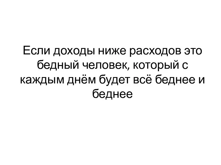 Если доходы ниже расходов это бедный человек, который с каждым днём будет всё беднее и беднее