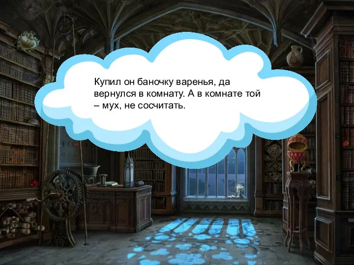 Купил он баночку варенья, да вернулся в комнату. А в комнате той – мух, не сосчитать.