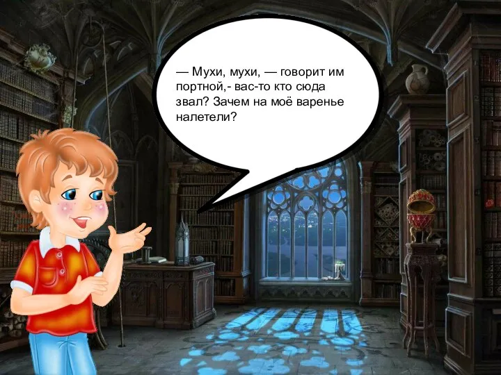 — Мухи, мухи, — говорит им портной,- вас-то кто сюда звал? Зачем на моё варенье налетели?