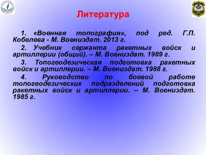 Литература 1. «Военная топография», под ред. Г.П.Кобелева - М. Воениздат. 2013