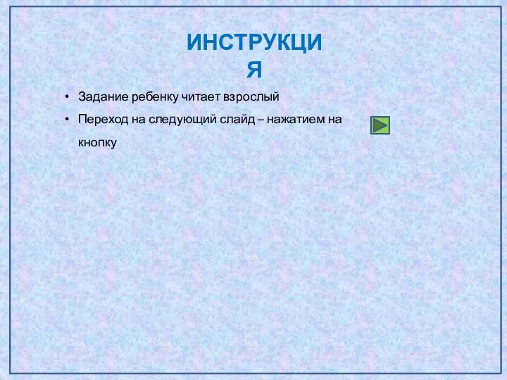 Задание ребенку читает взрослый Переход на следующий слайд – нажатием на кнопку ИНСТРУКЦИЯ