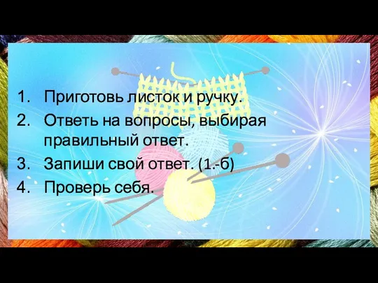 Приготовь листок и ручку. Ответь на вопросы, выбирая правильный ответ. Запиши свой ответ. (1.-б) Проверь себя.