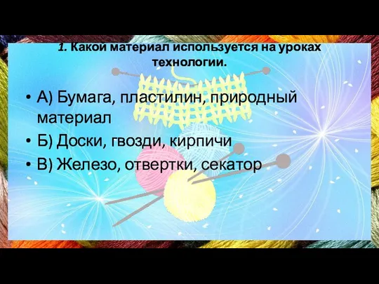 1. Какой материал используется на уроках технологии. А) Бумага, пластилин, природный