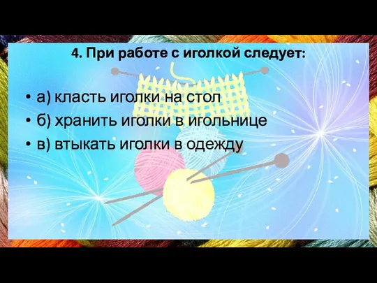 4. При работе с иголкой следует: а) класть иголки на стол