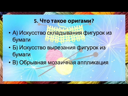 5. Что такое оригами? А) Искусство складывания фигурок из бумаги Б)