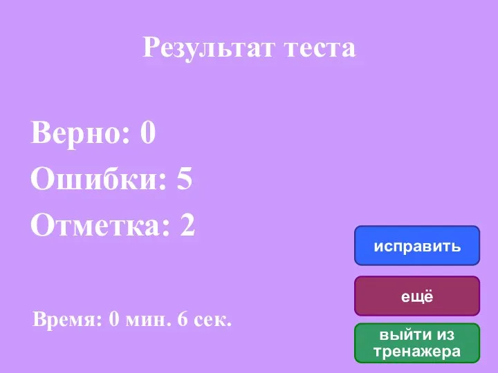 Результат теста Верно: 0 Ошибки: 5 Отметка: 2 Время: 0 мин.