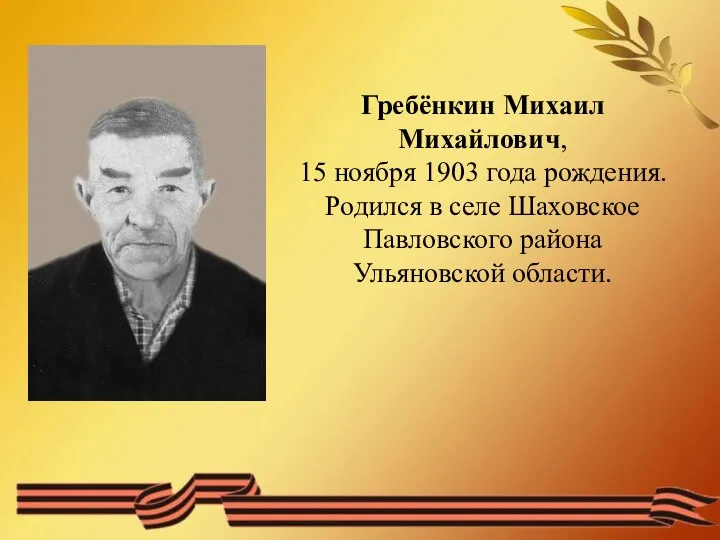 Гребёнкин Михаил Михайлович, 15 ноября 1903 года рождения. Родился в селе Шаховское Павловского района Ульяновской области.