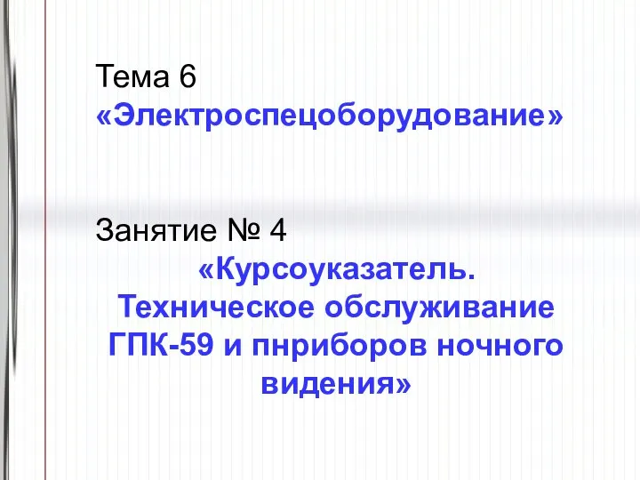 Тема 6 «Электроспецоборудование» Занятие № 4 «Курсоуказатель. Техническое обслуживание ГПК-59 и пнриборов ночного видения»