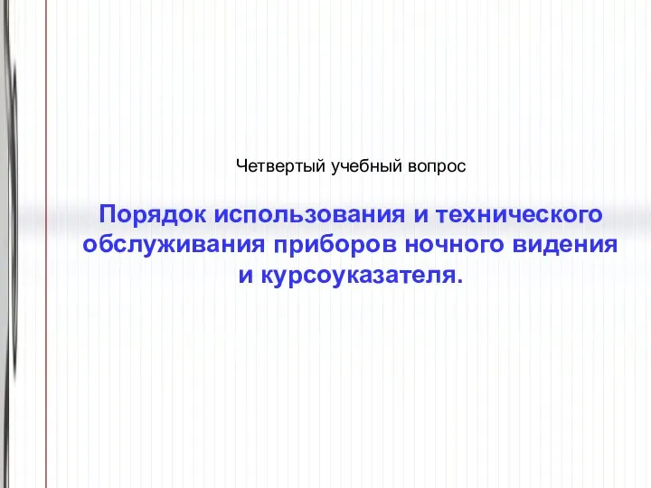 Четвертый учебный вопрос Порядок использования и технического обслуживания приборов ночного видения и курсоуказателя.