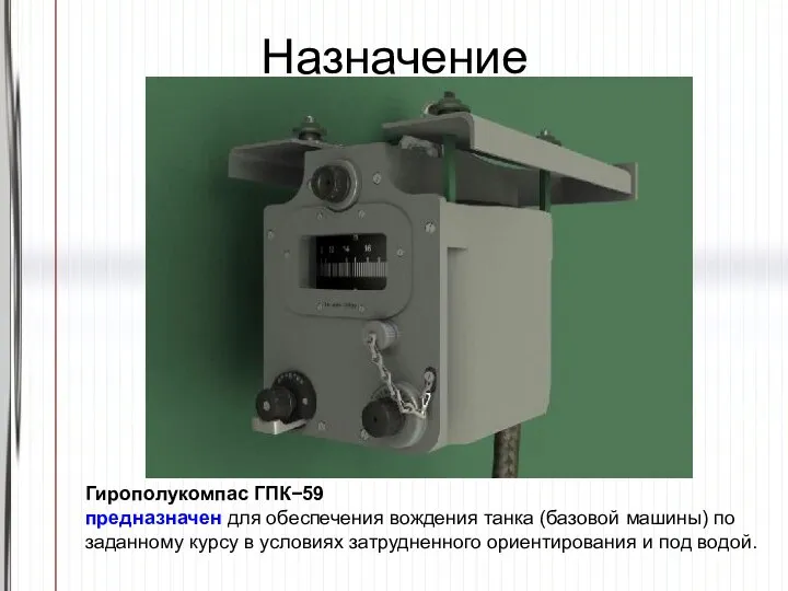 Назначение Гирополукомпас ГПК−59 предназначен для обеспечения вождения танка (базовой машины) по