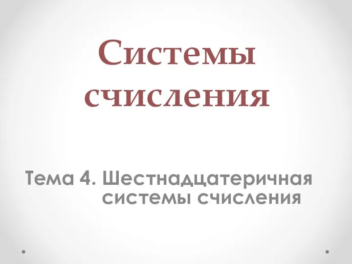 Системы счисления Тема 4. Шестнадцатеричная системы счисления