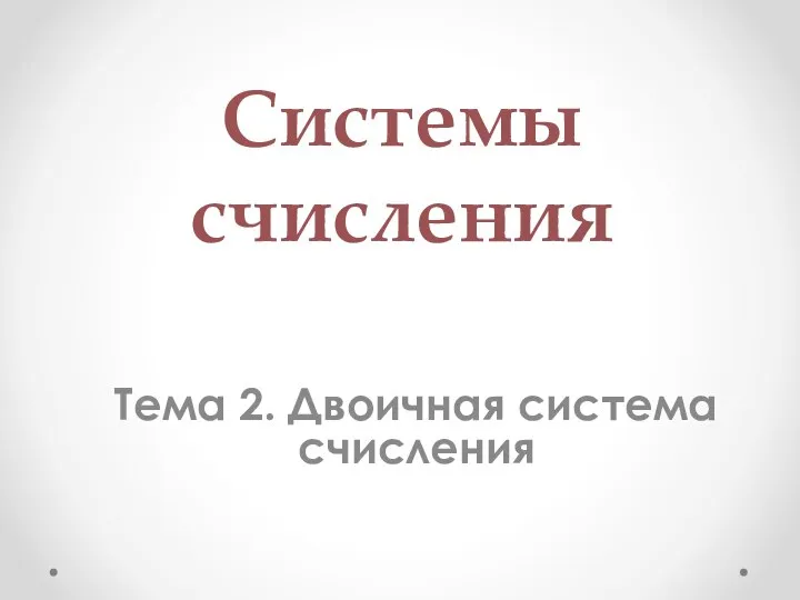 Системы счисления Тема 2. Двоичная система счисления