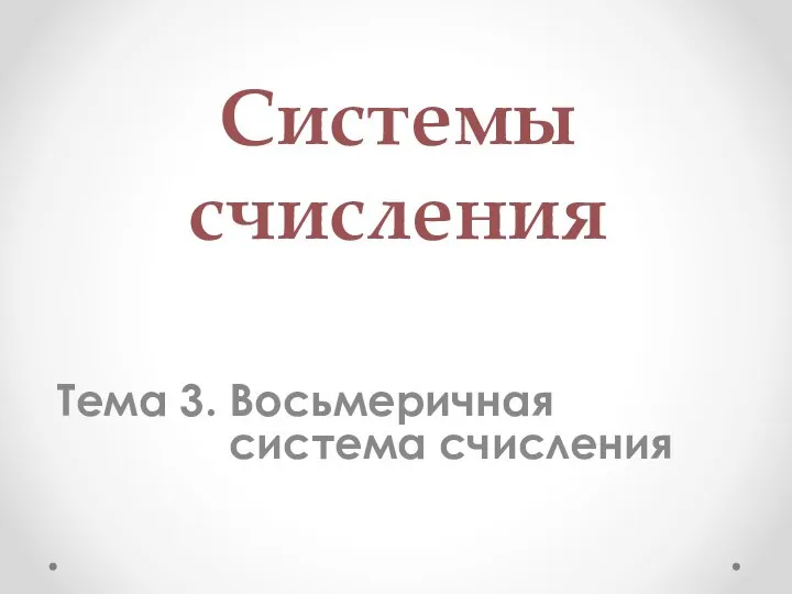 Системы счисления Тема 3. Восьмеричная система счисления