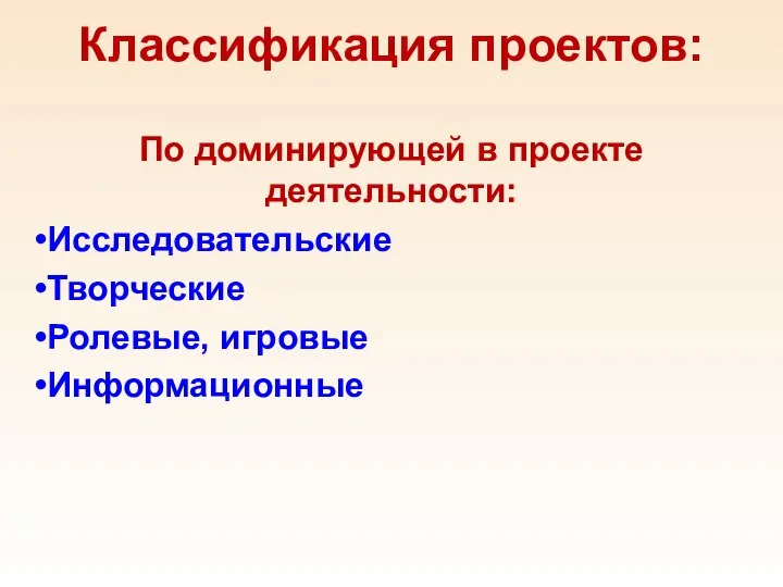 Классификация проектов: По доминирующей в проекте деятельности: Исследовательские Творческие Ролевые, игровые Информационные