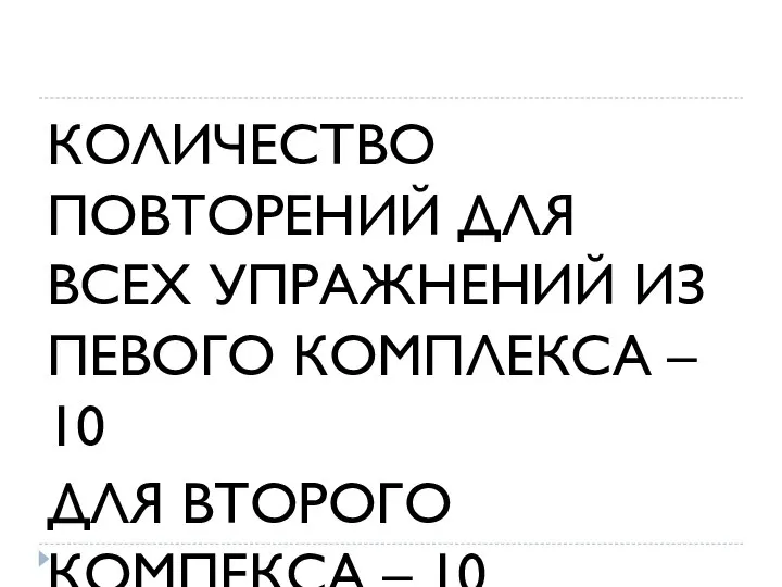 КОЛИЧЕСТВО ПОВТОРЕНИЙ ДЛЯ ВСЕХ УПРАЖНЕНИЙ ИЗ ПЕВОГО КОМПЛЕКСА – 10 ДЛЯ ВТОРОГО КОМПЕКСА – 10 СЕКУНД