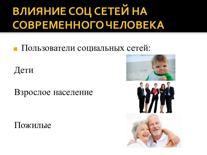 ВЛИЯНИЕ СОЦ СЕТЕЙ НА СОВРЕМЕННОГО ЧЕЛОВЕКА Пользователи социальных сетей: Дети Взрослое население Пожилые