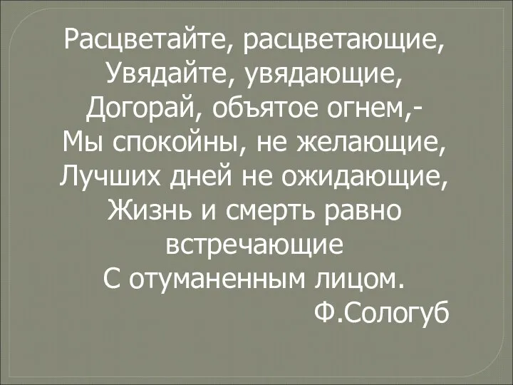 Расцветайте, расцветающие, Увядайте, увядающие, Догорай, объятое огнем,- Мы спокойны, не желающие,