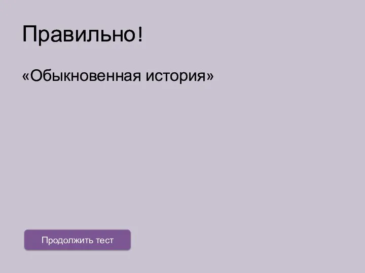 Правильно! «Обыкновенная история» Продолжить тест