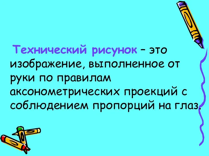 Технический рисунок – это изображение, выполненное от руки по правилам аксонометрических