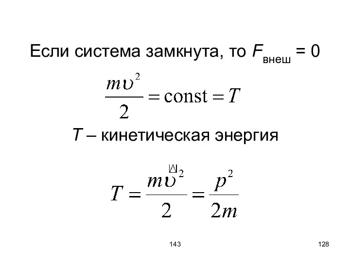 143 Если система замкнута, то Fвнеш = 0 T – кинетическая энергия