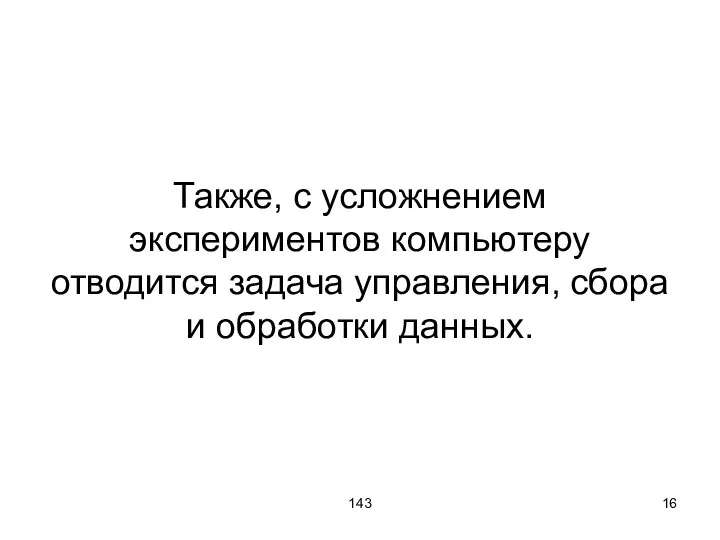 143 Также, с усложнением экспериментов компьютеру отводится задача управления, сбора и обработки данных.