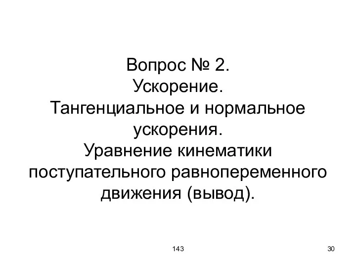 143 Вопрос № 2. Ускорение. Тангенциальное и нормальное ускорения. Уравнение кинематики поступательного равнопеременного движения (вывод).