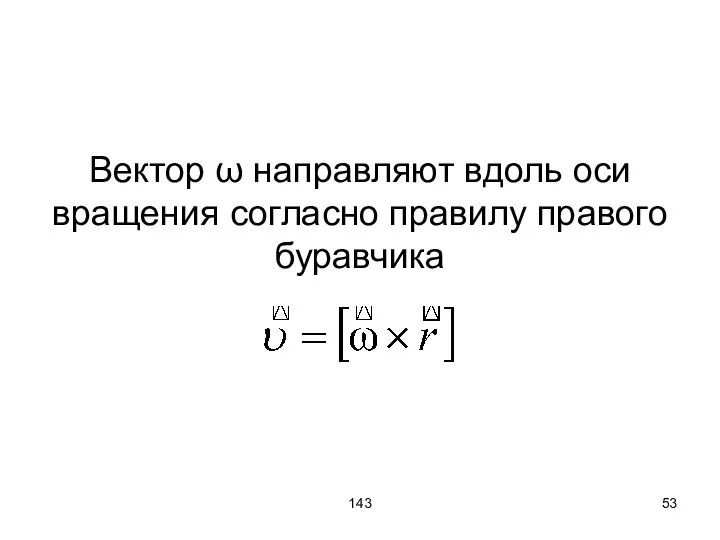 143 Вектор ω направляют вдоль оси вращения согласно правилу правого буравчика