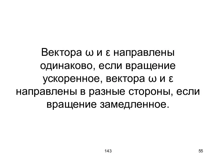 143 Вектора ω и ε направлены одинаково, если вращение ускоренное, вектора