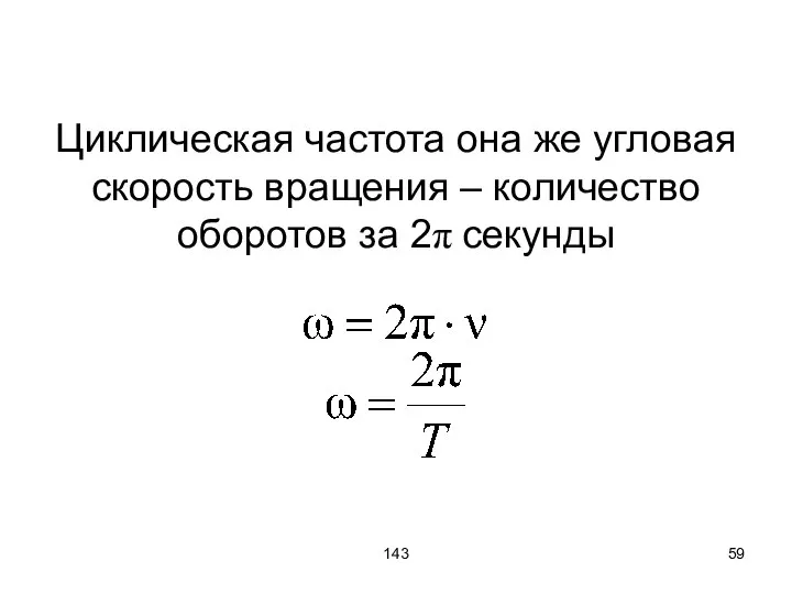 143 Циклическая частота она же угловая скорость вращения – количество оборотов за 2π секунды