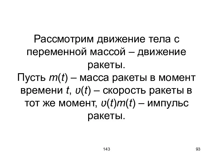 143 Рассмотрим движение тела с переменной массой – движение ракеты. Пусть