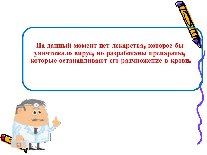 На данный момент нет лекарства, которое бы уничтожало вирус, но разработаны