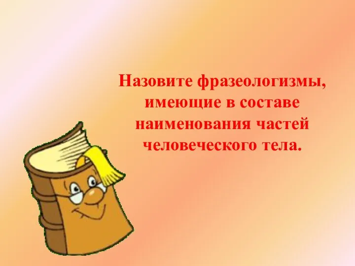 Назовите фразеологизмы, имеющие в составе наименования частей человеческого тела.