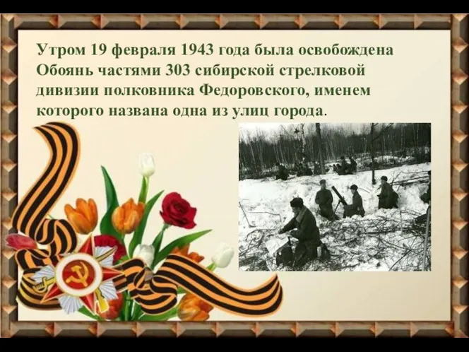 Утром 19 февраля 1943 года была освобождена Обоянь частями 303 сибирской