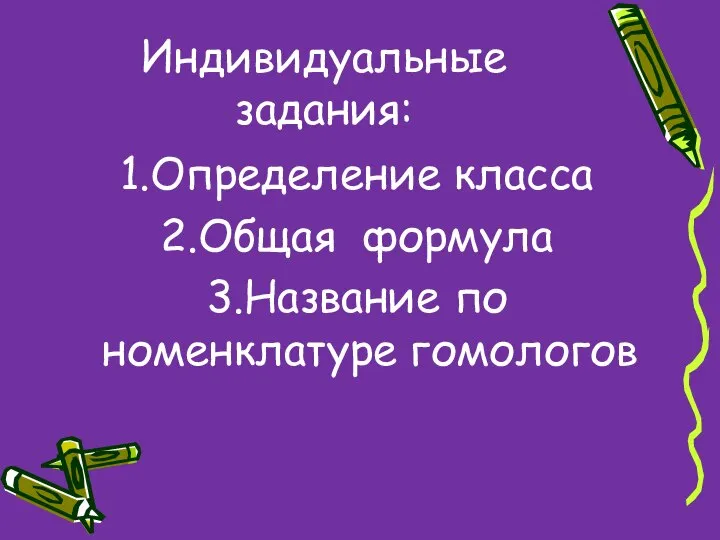 Индивидуальные задания: 1.Определение класса 2.Общая формула 3.Название по номенклатуре гомологов