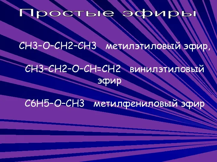 Простые эфиры CH3–O–CH2–CH3 метилэтиловый эфир, CH3–CH2–O–CH=CH2 винилэтиловый эфир C6H5–O–CH3 метилфениловый эфир