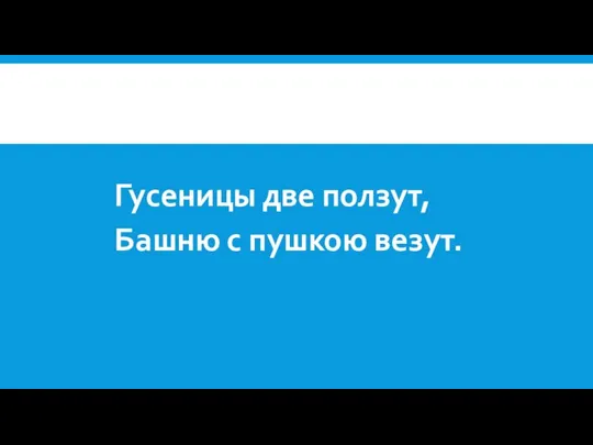 Гусеницы две ползут, Башню с пушкою везут.