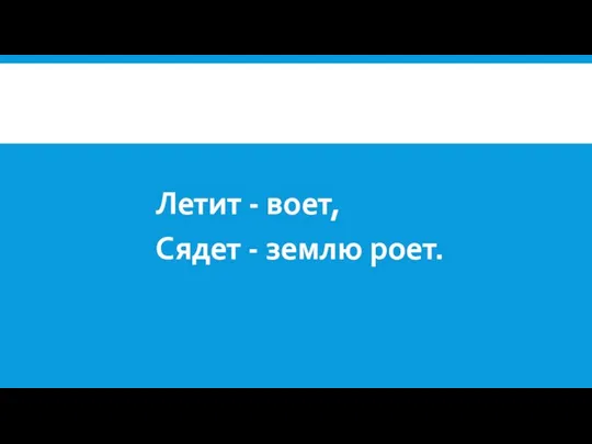 Летит - воет, Сядет - землю роет.