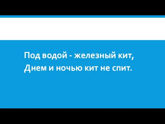 Под водой - железный кит, Днем и ночью кит не спит.