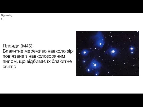 Плеяди (M45) Блакитне мереживо навколо зір пов’язане з навколозоряним пилом, що відбиває їх блакитне світло Відповідь