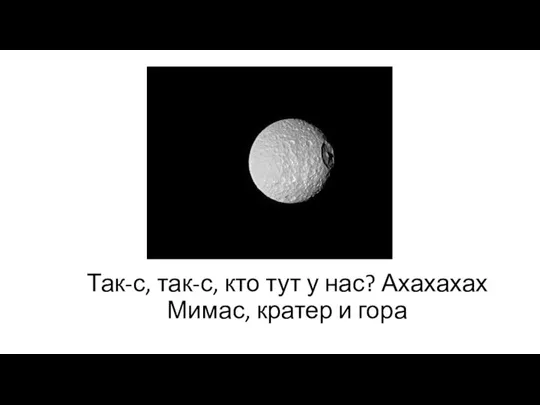 Так-с, так-с, кто тут у нас? Ахахахах Мимас, кратер и гора