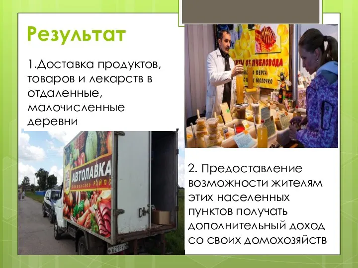 Результат 1.Доставка продуктов, товаров и лекарств в отдаленные, малочисленные деревни 2.