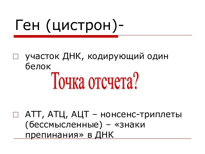 Ген (цистрон)- участок ДНК, кодирующий один белок АТТ, АТЦ, АЦТ –