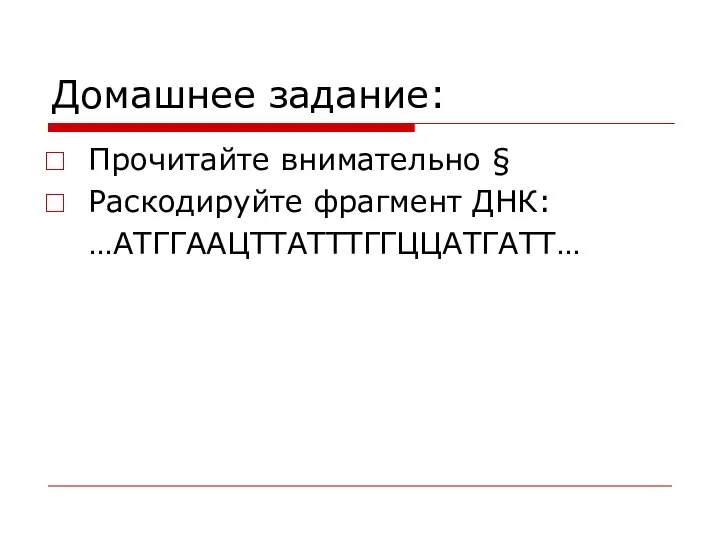 Домашнее задание: Прочитайте внимательно § Раскодируйте фрагмент ДНК: …АТГГААЦТТАТТТГГЦЦАТГАТТ…