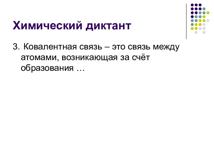 Химический диктант 3. Ковалентная связь – это связь между атомами, возникающая за счёт образования …