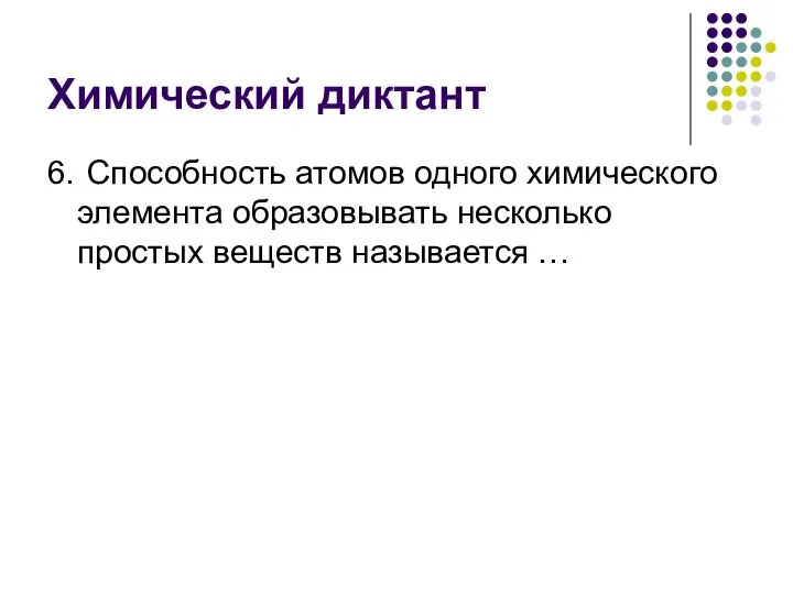 Химический диктант 6. Способность атомов одного химического элемента образовывать несколько простых веществ называется …